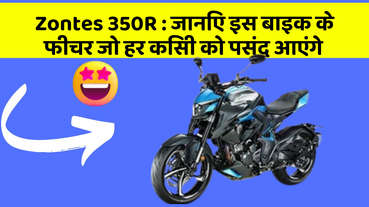 Zontes 350R: जानिए इस बाइक के फीचर जो हर किसी को पसंद आएंगे