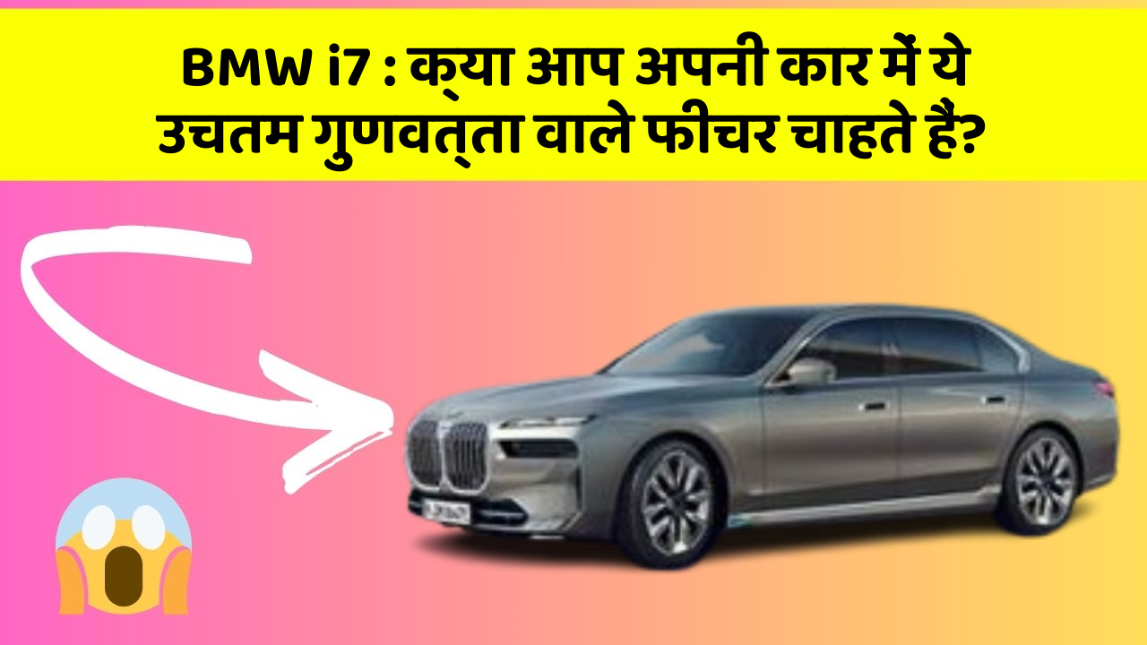 BMW i7 : क्या आप अपनी कार में ये उचतम गुणवत्ता वाले फीचर चाहते हैं?