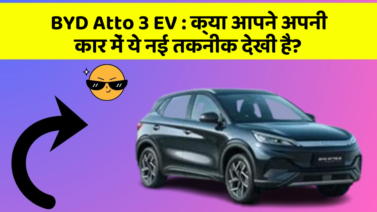 BYD Atto 3 EV:क्या आपने अपनी कार में ये नई तकनीक देखी है?