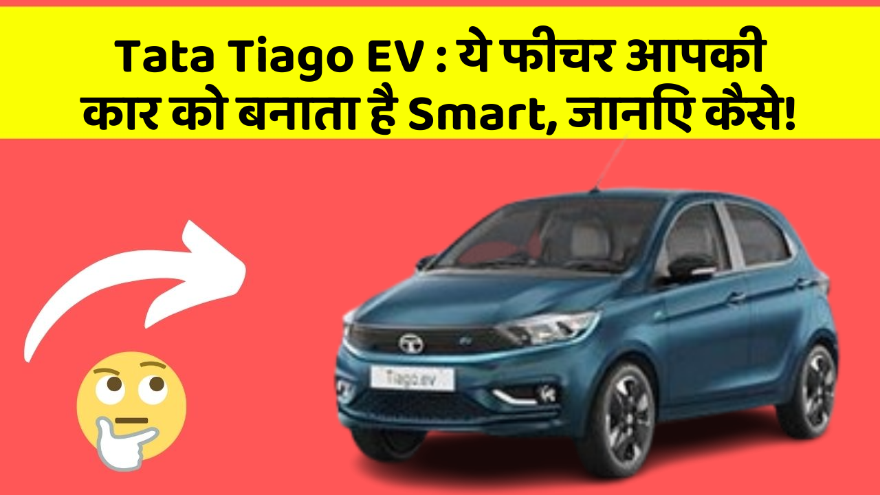 Tata Tiago EV : ये फीचर आपकी कार को बनाता है Smart, जानिए कैसे!
