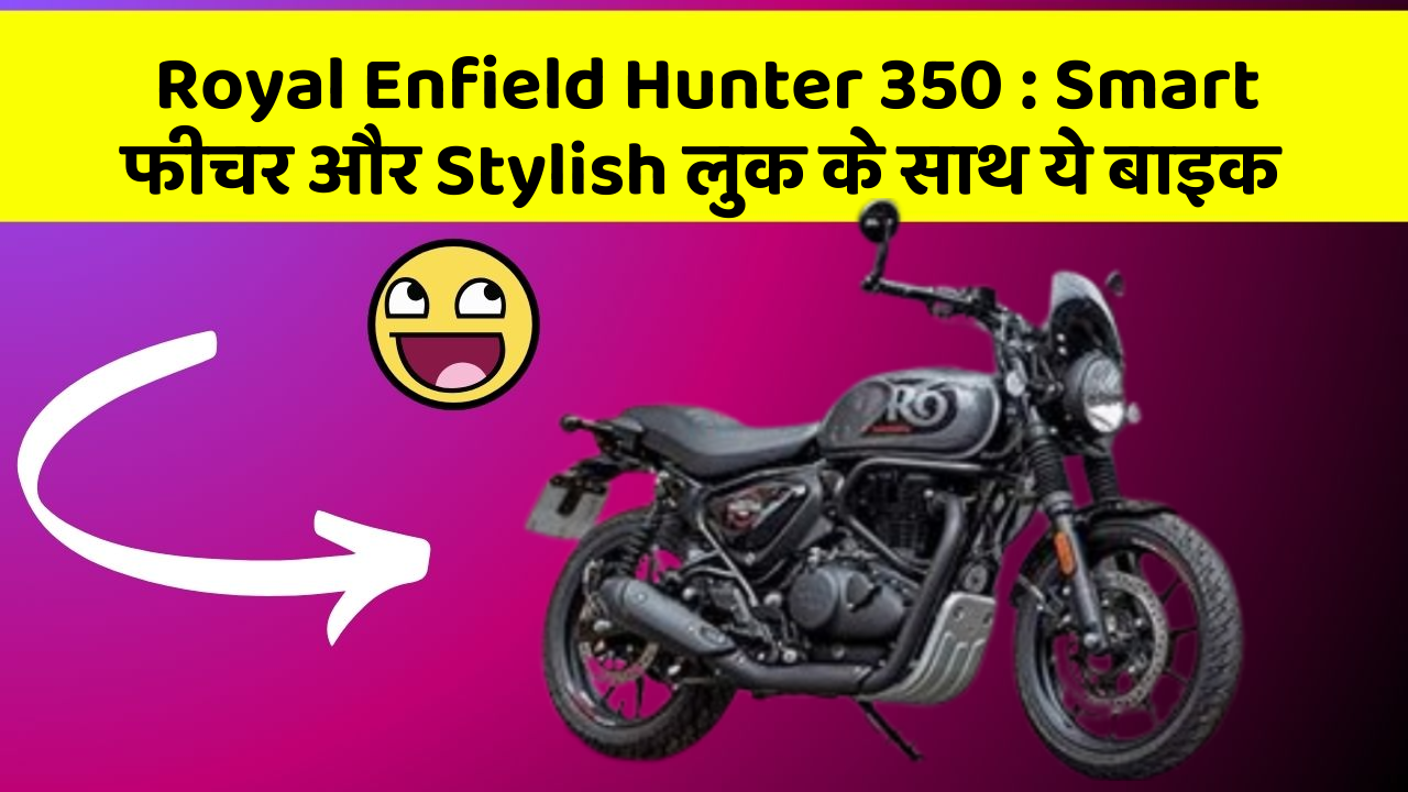 Royal Enfield Hunter 350: Smart फीचर और Stylish लुक के साथ ये बाइक