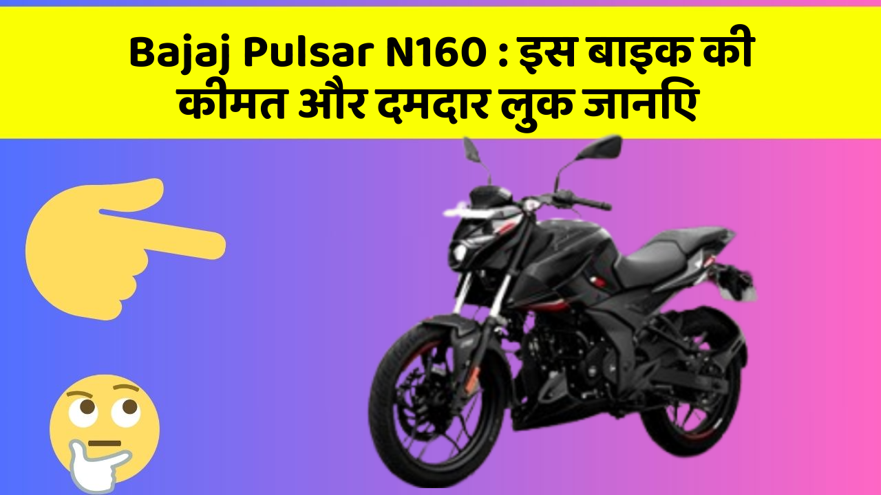Bajaj Pulsar N160: इस बाइक की कीमत और दमदार लुक जानिए