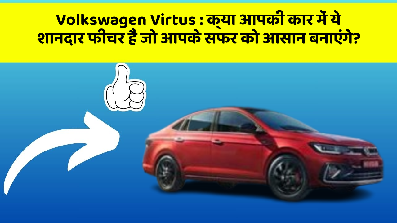 Volkswagen Virtus: क्या आपकी कार में ये शानदार फीचर हैं जो आपके सफर को आसान बनाएंगे?