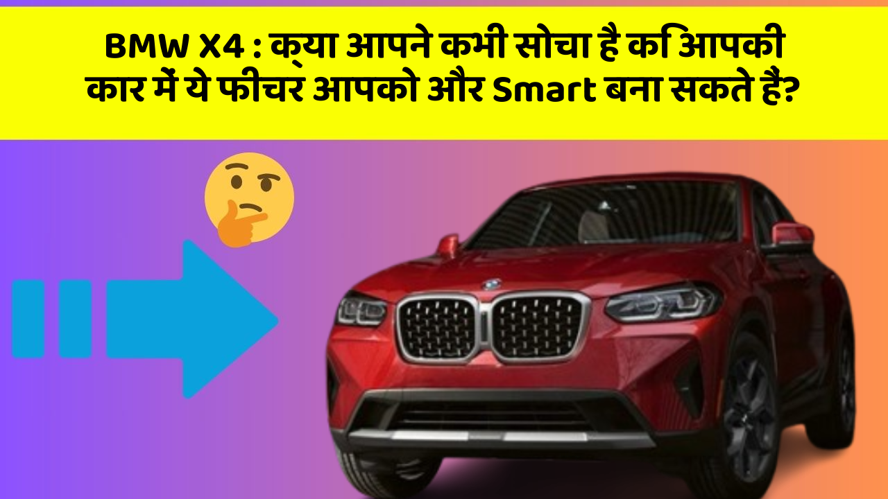 BMW X4 : क्या आपने कभी सोचा है कि आपकी कार में ये फीचर आपको और Smart बना सकते हैं?