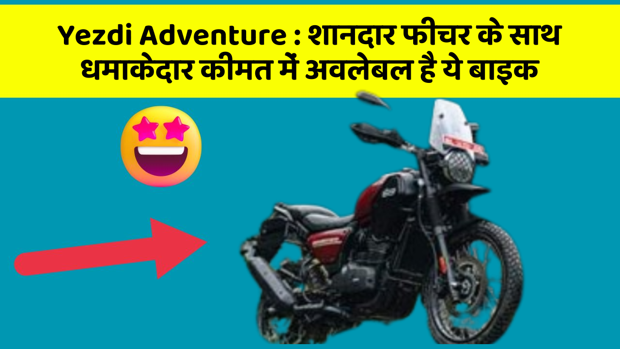 Yezdi Adventure: शानदार फीचर के साथ धमाकेदार कीमत में अवलेबल है ये बाइक