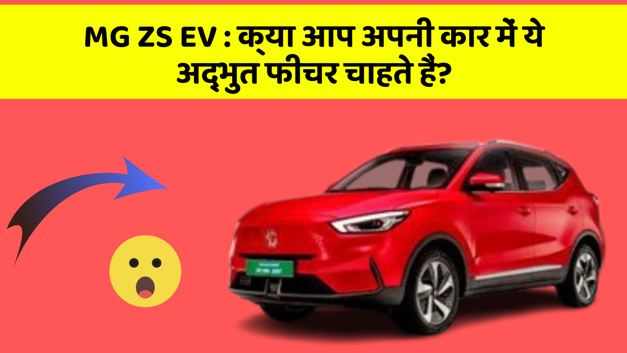 MG ZS EV : क्या आप अपनी कार में ये अद्भुत फीचर चाहते हैं?
