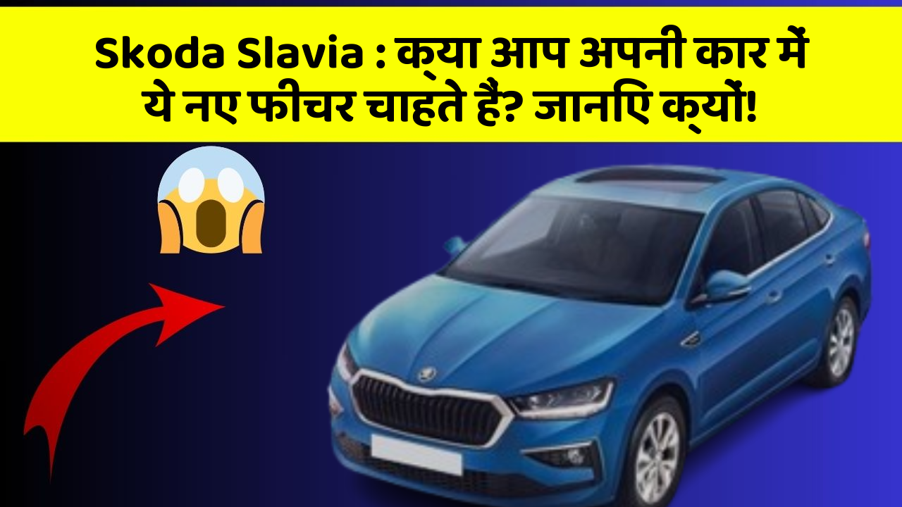 Skoda Slavia:क्या आप अपनी कार में ये नए फीचर चाहते हैं? जानिए क्यों!