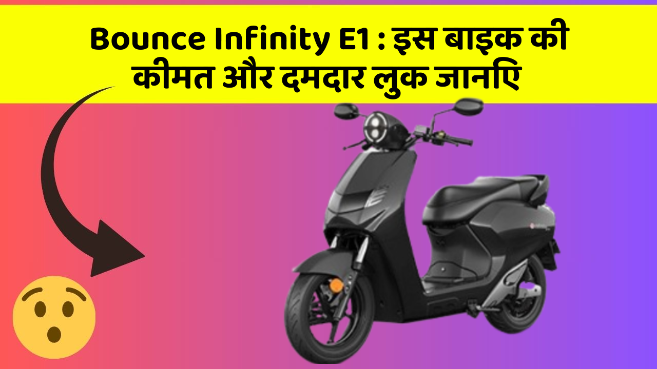 Bounce Infinity E1 : इस बाइक की कीमत और दमदार लुक जानिए