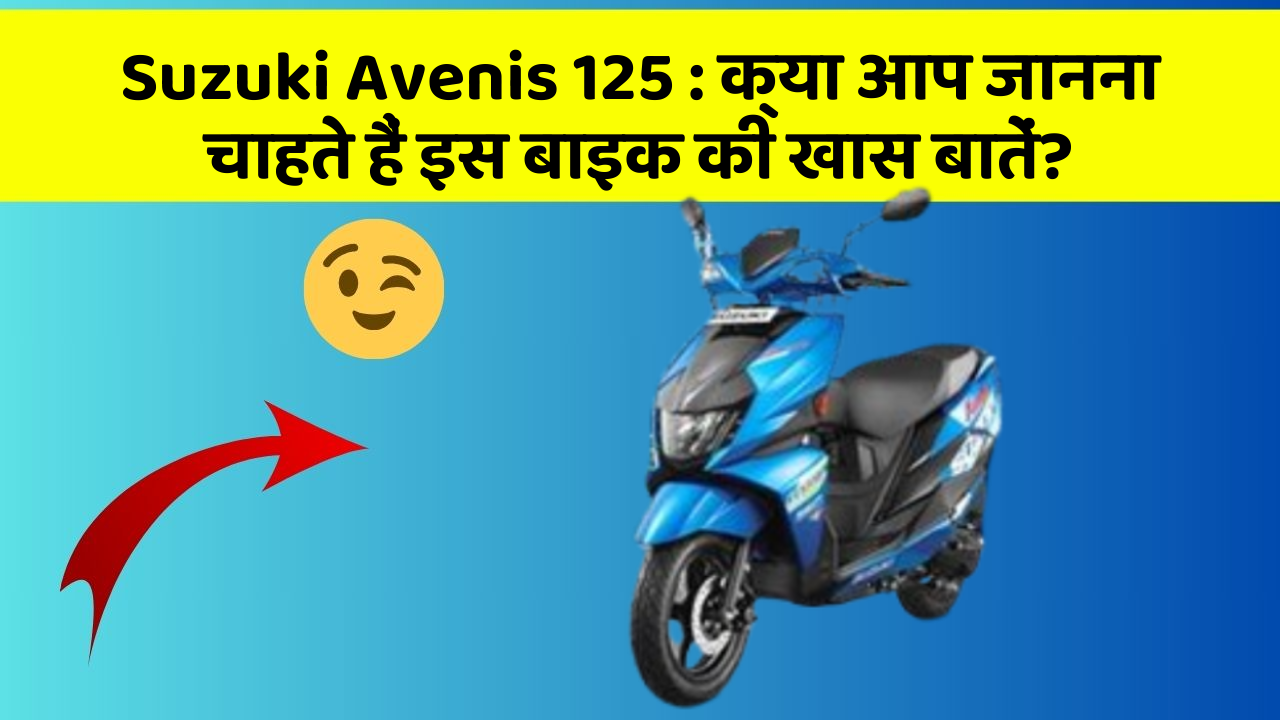 Suzuki Avenis 125: क्या आप जानना चाहते हैं इस बाइक की खास बातें?
