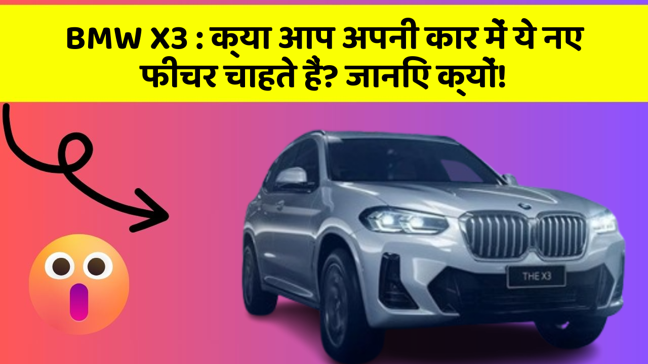 BMW X3: क्या आप अपनी कार में ये नए फीचर चाहते हैं? जानिए क्यों!