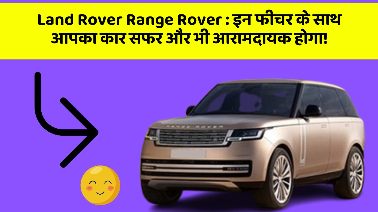 Land Rover Range Rover : इन फीचर के साथ आपका कार सफर और भी आरामदायक होगा!