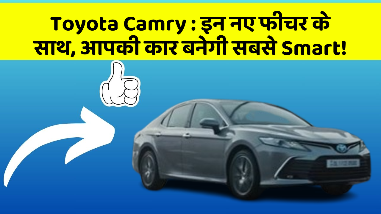 Toyota Camry : इन नए फीचर के साथ, आपकी कार बनेगी सबसे Smart!