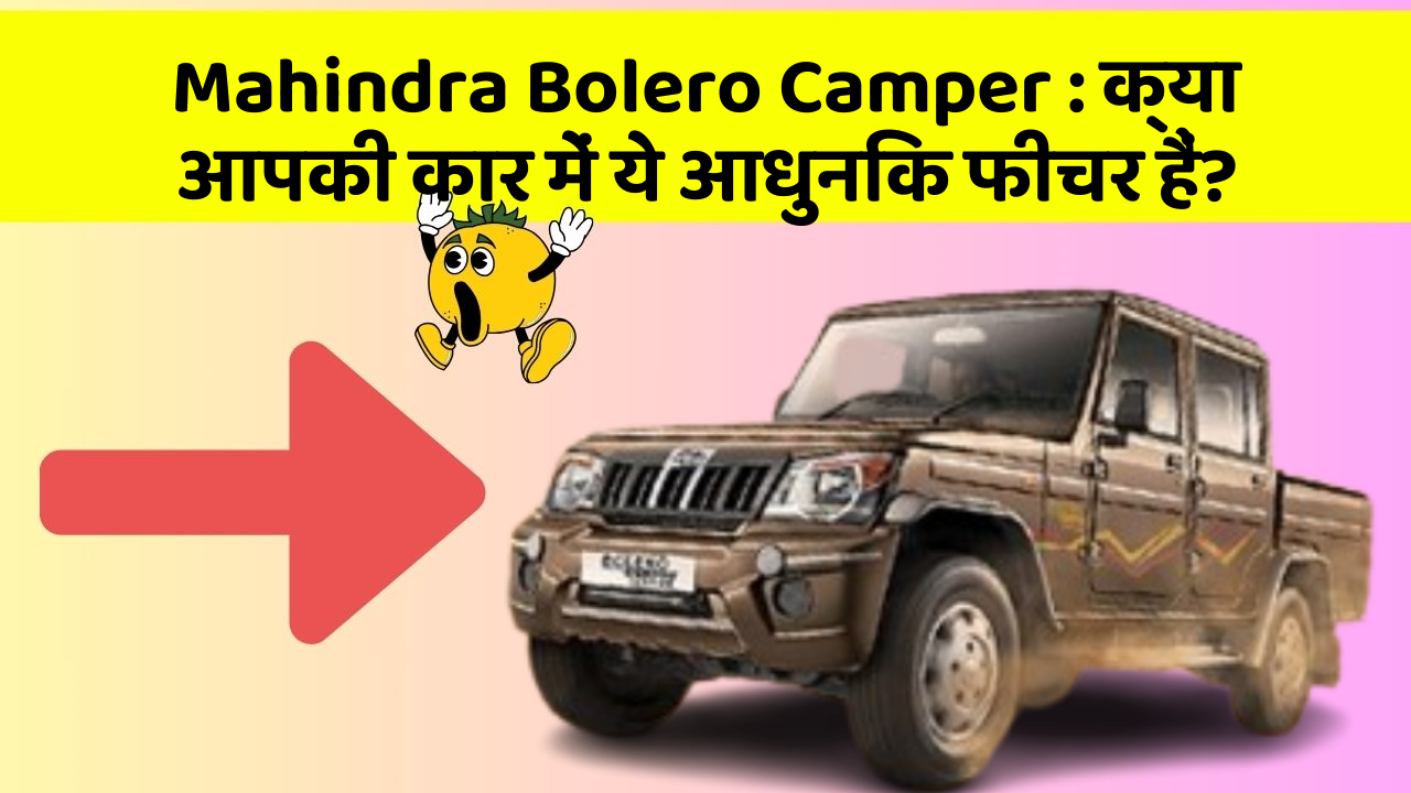 Mahindra Bolero Camper : क्या आपकी कार में ये आधुनिक फीचर हैं?