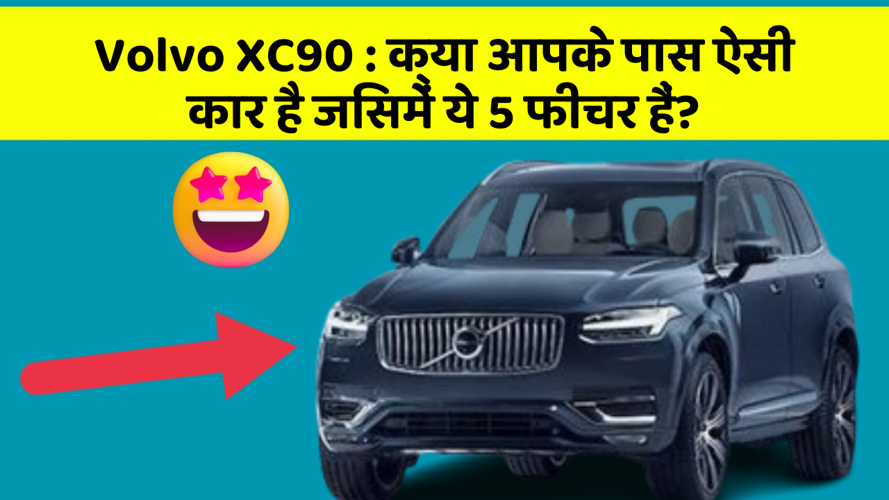 Volvo XC90 : क्या आपके पास ऐसी कार है जिसमें ये 5 फीचर हैं?