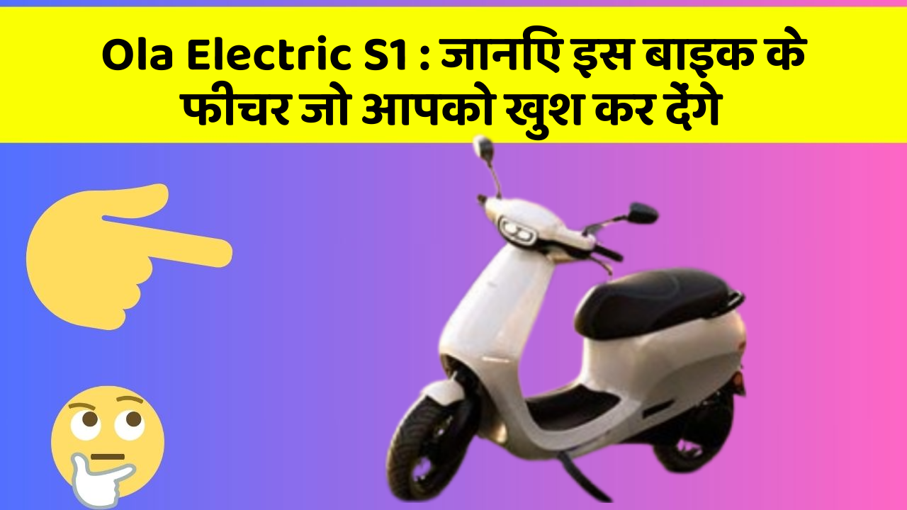 Ola Electric S1 : जानिए इस बाइक के फीचर जो आपको खुश कर देंगे