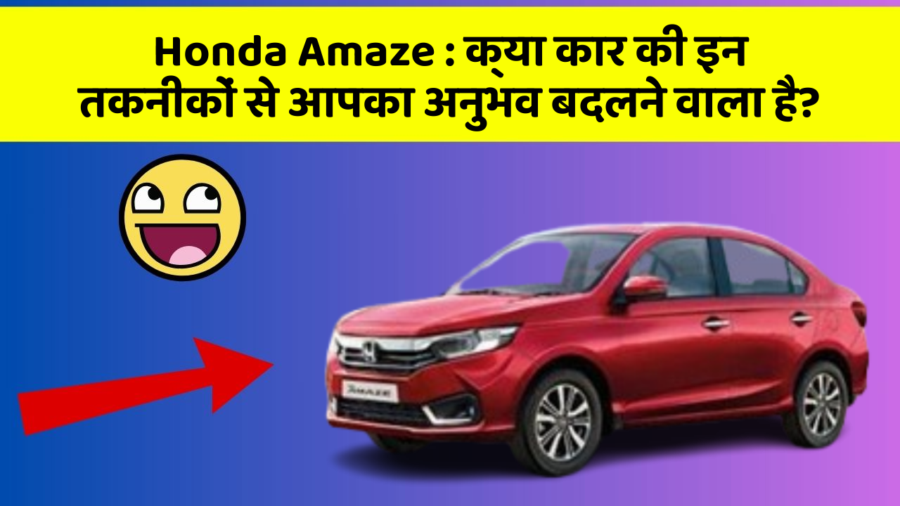 Honda Amaze:क्या कार की इन तकनीकों से आपका अनुभव बदलने वाला है?