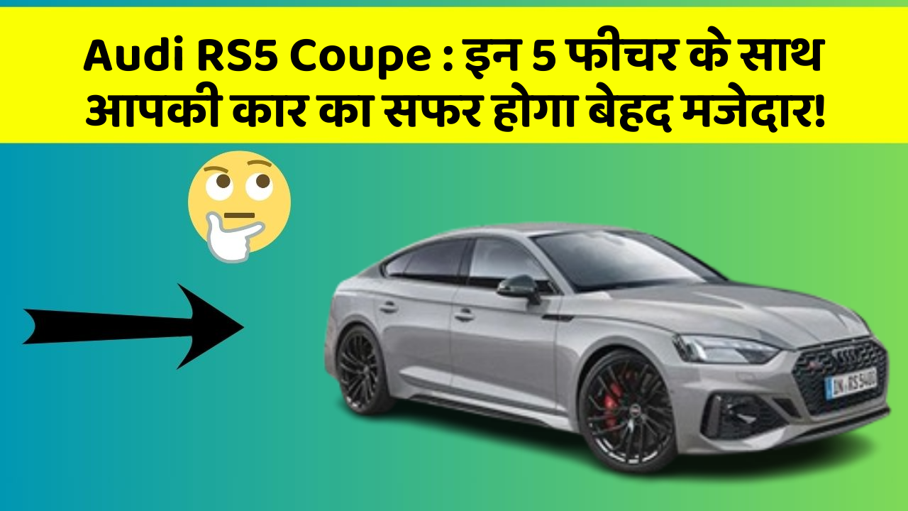 Audi RS5 Coupe : इन 5 फीचर के साथ आपकी कार का सफर होगा बेहद मजेदार!