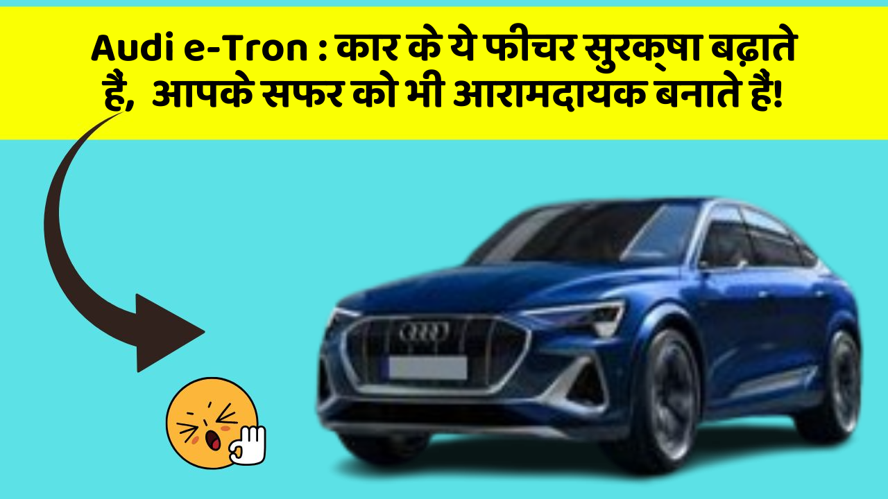 Audi e-Tron : कार के ये फीचर सुरक्षा बढ़ाते हैं,  आपके सफर को भी आरामदायक बनाते हैं!