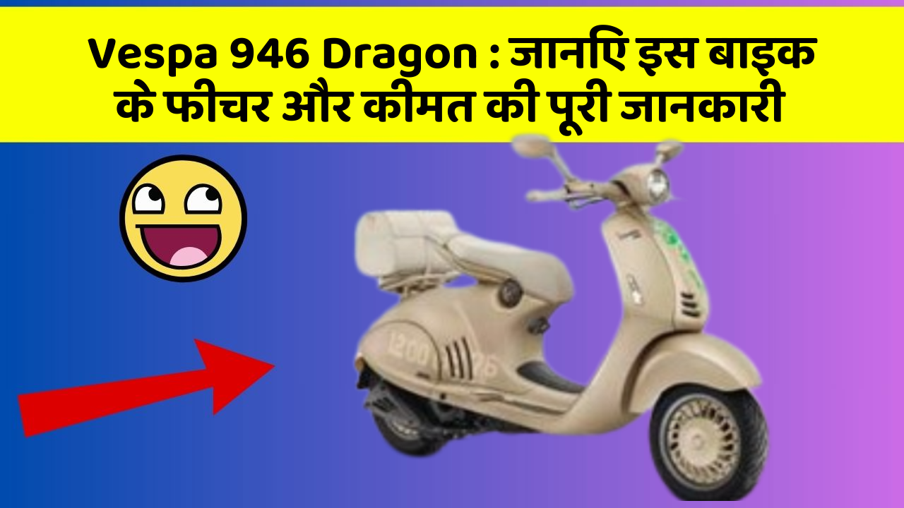 Vespa 946 Dragon : जानिए इस बाइक के फीचर और कीमत की पूरी जानकारी