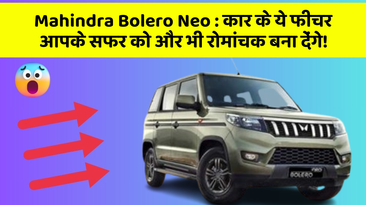Mahindra Bolero Neo : कार के ये फीचर आपके सफर को और भी रोमांचक बना देंगे!
