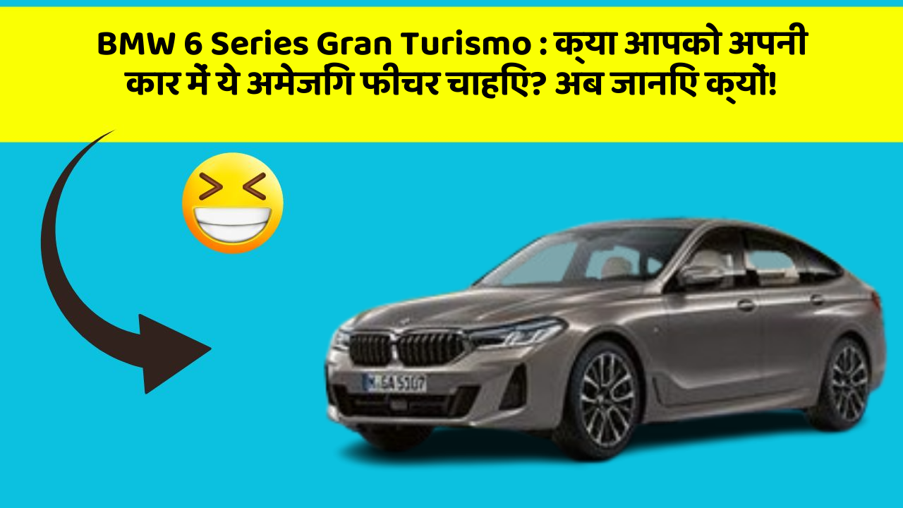 BMW 6 Series Gran Turismo : क्या आपको अपनी कार में ये अमेजिंग फीचर चाहिए? अब जानिए क्यों!