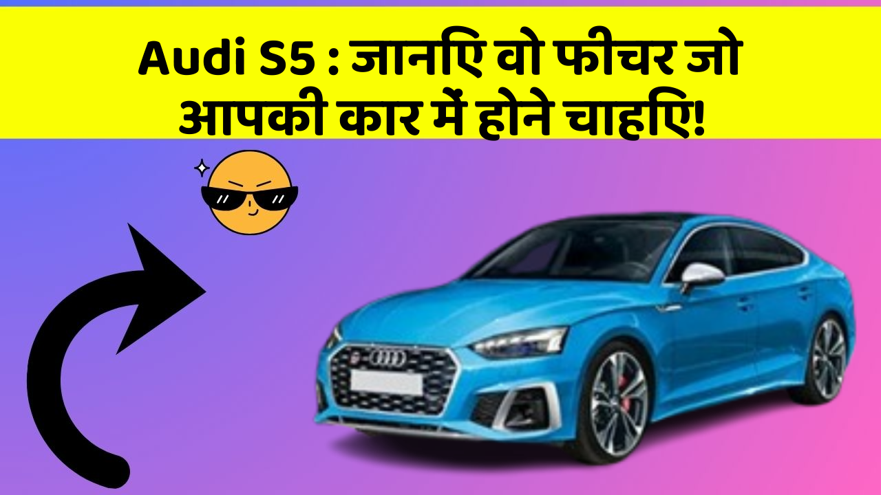 Audi S5:जानिए वो फीचर जो आपकी कार में होने चाहिए!