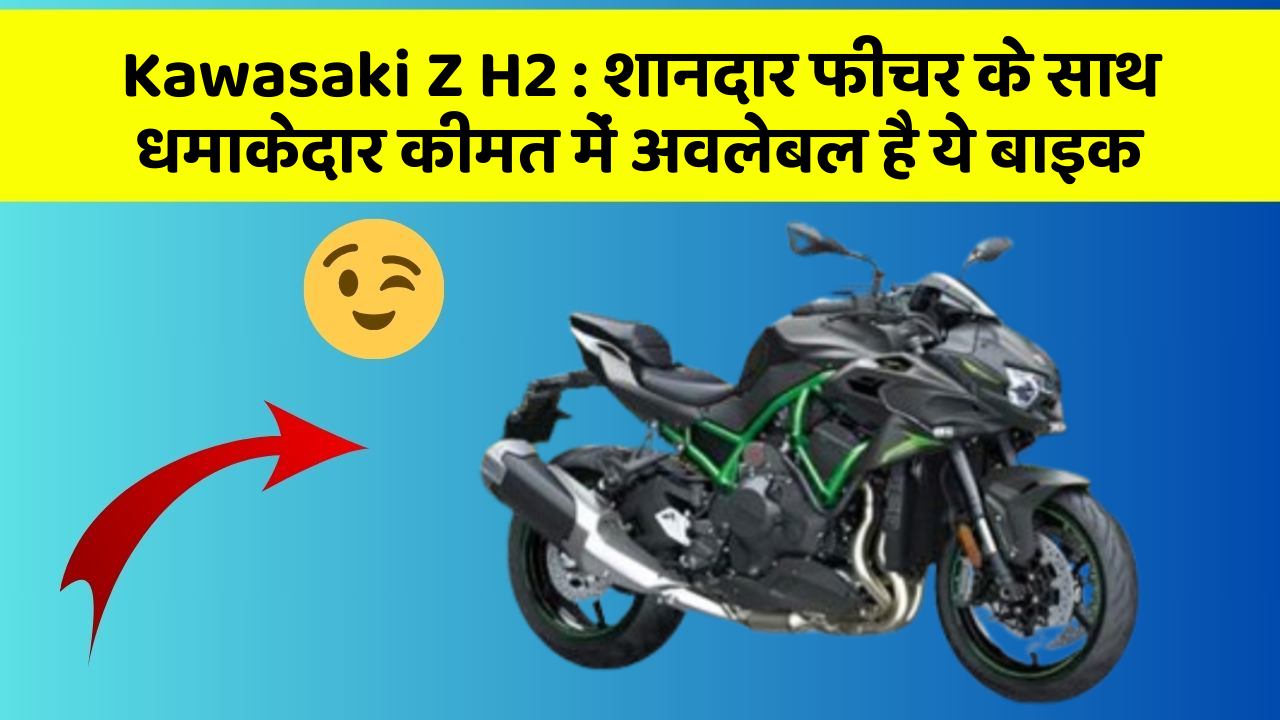 Kawasaki Z H2: शानदार फीचर के साथ धमाकेदार कीमत में अवलेबल है ये बाइक