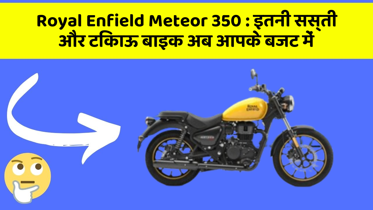Royal Enfield Meteor 350 : इतनी सस्ती और टिकाऊ बाइक अब आपके बजट में