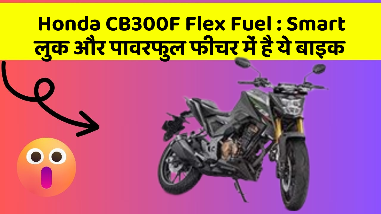 Honda CB300F Flex Fuel : Smart लुक और पावरफुल फीचर में है ये बाइक