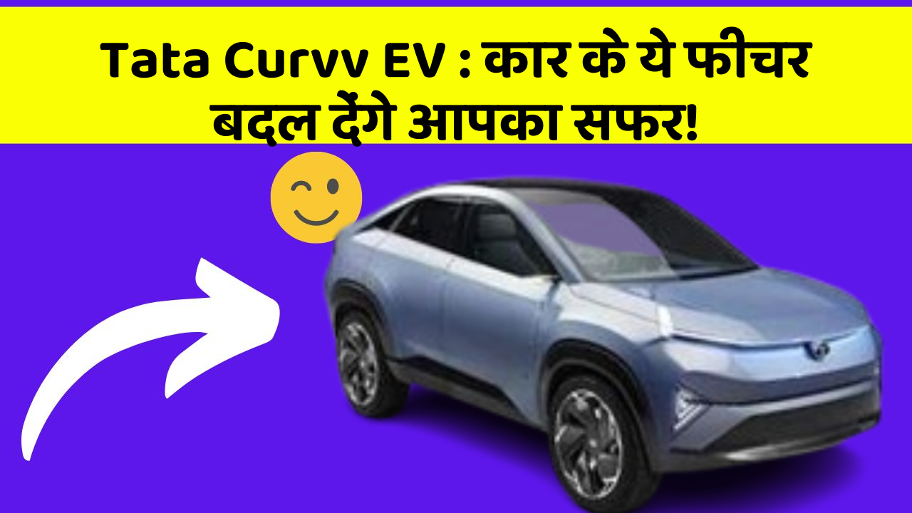 Tata Curvv EV: कार के ये फीचर बदल देंगे आपका सफर!