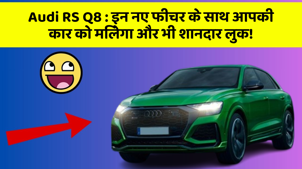 Audi RS Q8:इन नए फीचर के साथ आपकी कार को मिलेगा और भी शानदार लुक!