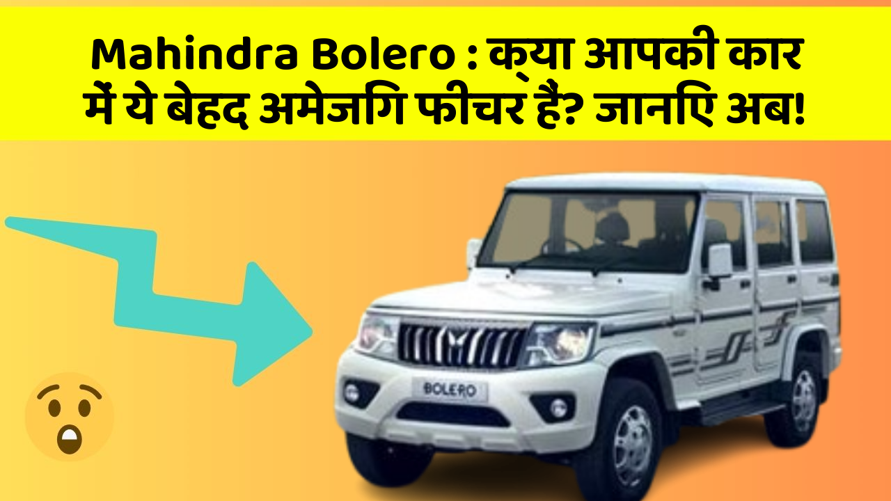 Mahindra Bolero : क्या आपकी कार में ये बेहद अमेजिंग फीचर हैं? जानिए अब!