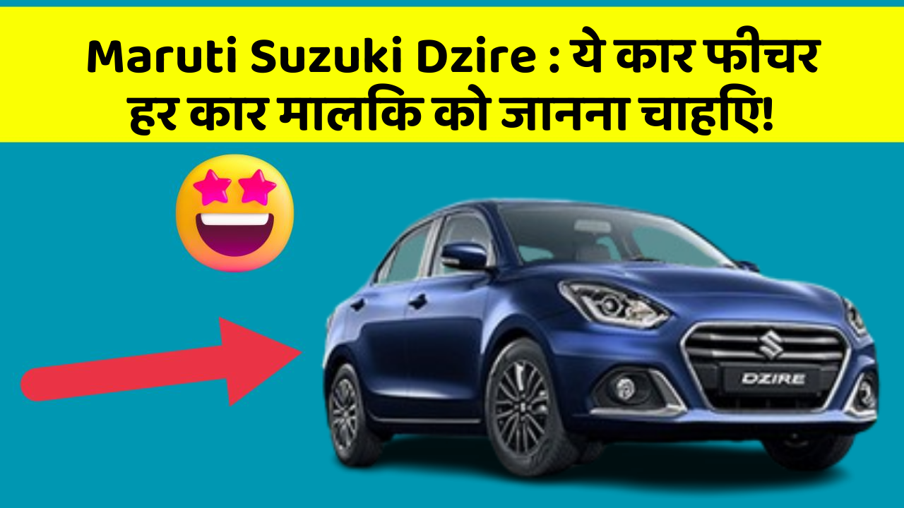 Maruti Suzuki Dzire : ये कार फीचर हर कार मालिक को जानना चाहिए!
