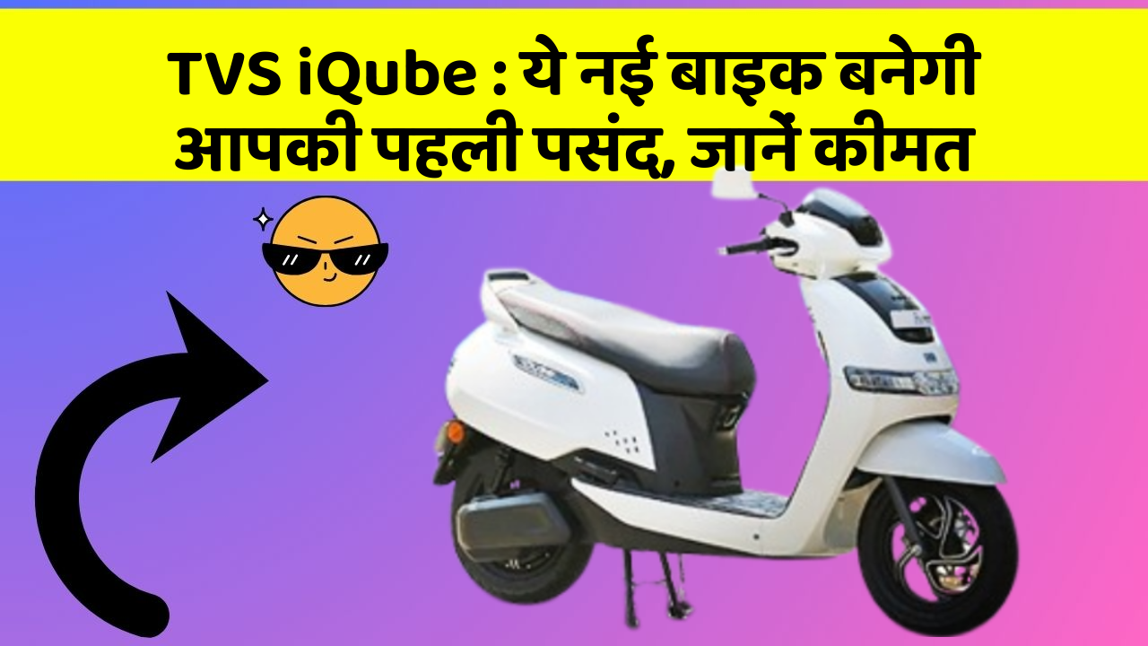 TVS iQube: ये नई बाइक बनेगी आपकी पहली पसंद, जानें कीमत