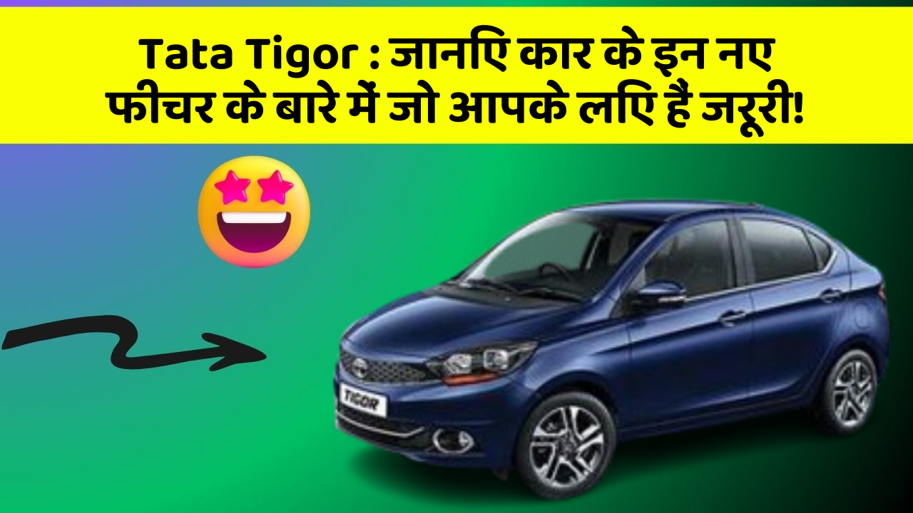 Tata Tigor : जानिए कार के इन नए फीचर के बारे में जो आपके लिए हैं जरूरी!