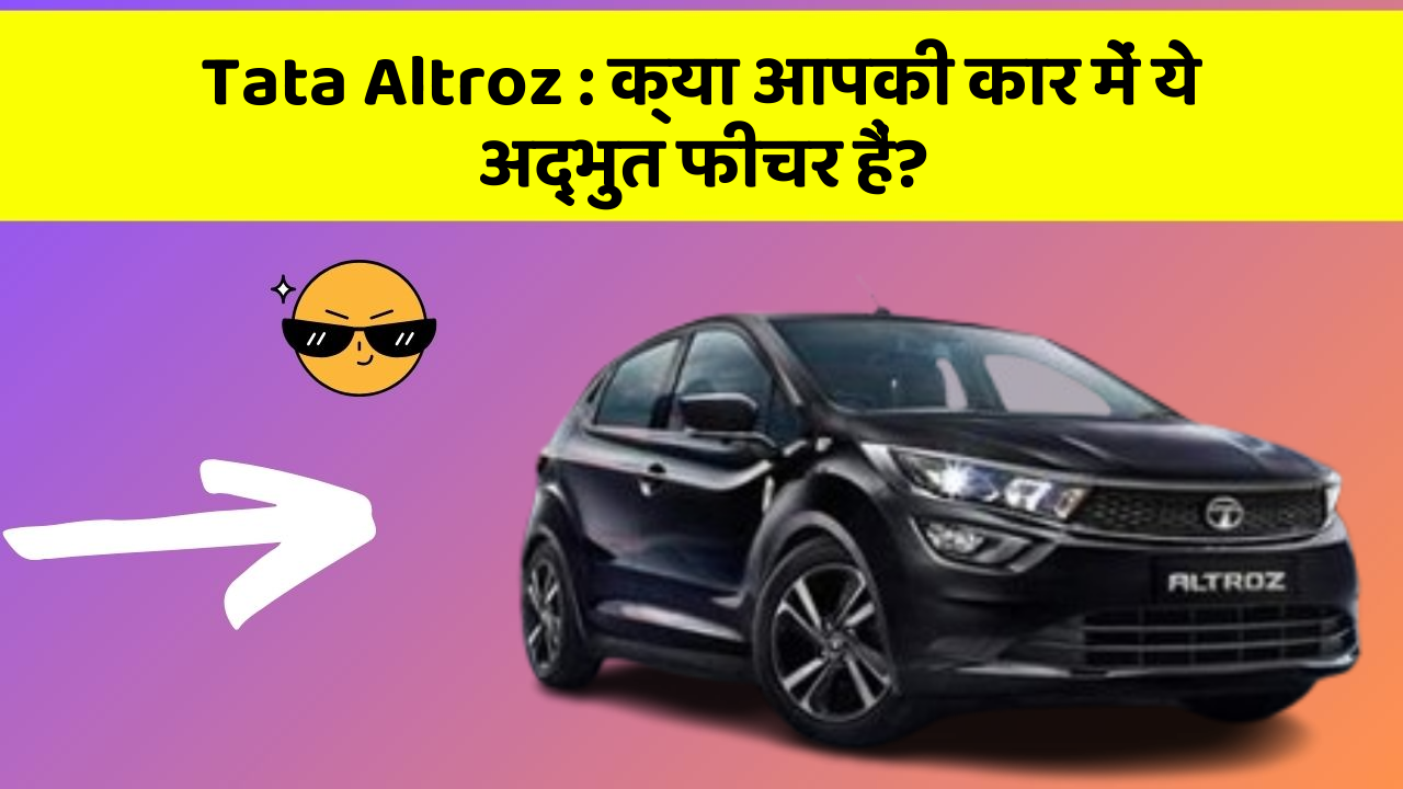 Tata Altroz: क्या आपकी कार में ये अद्भुत फीचर हैं?