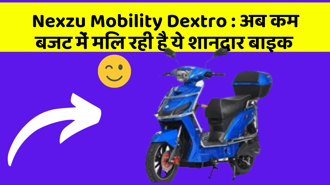 Nexzu Mobility Dextro : अब कम बजट में मिल रही है ये शानदार बाइक