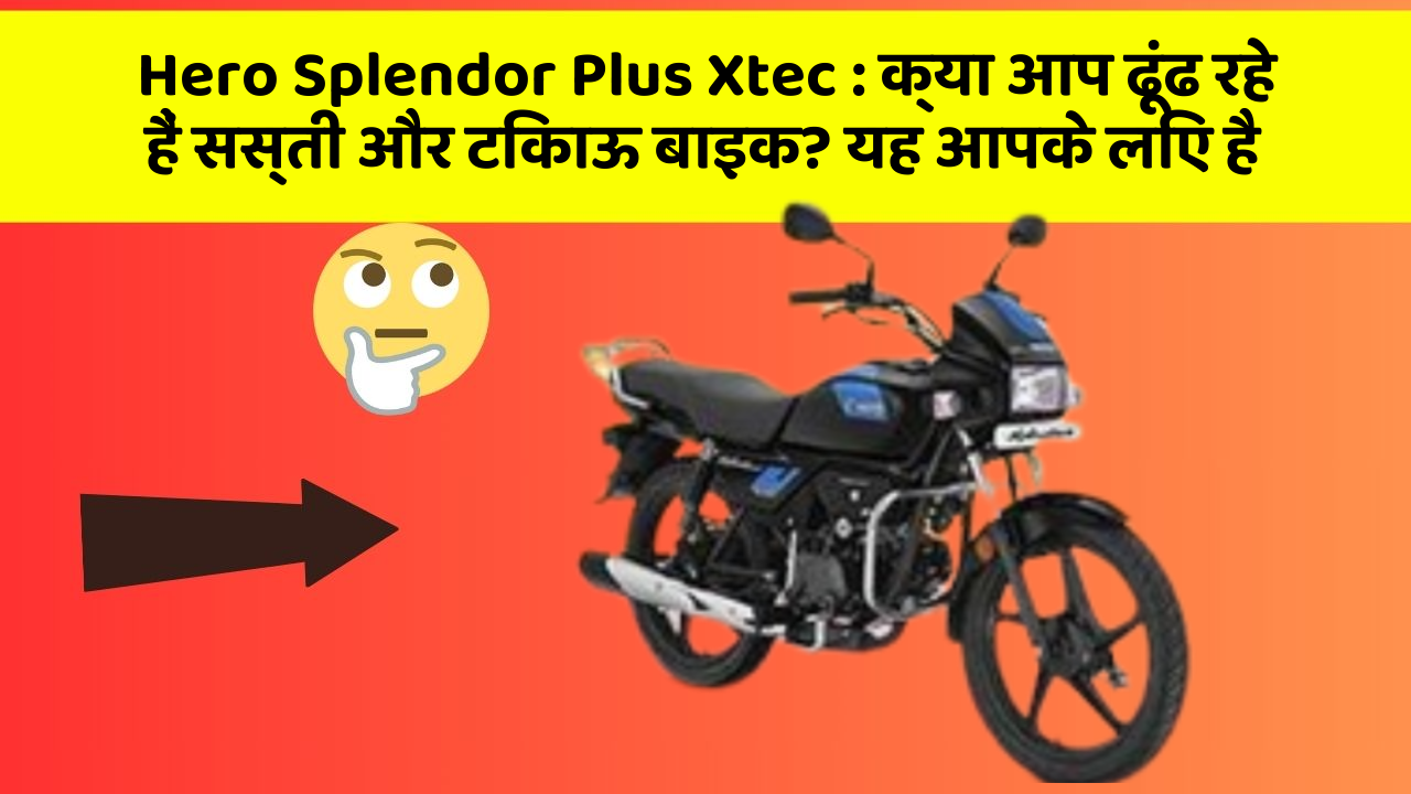 Hero Splendor Plus Xtec : क्या आप ढूंढ रहे हैं सस्ती और टिकाऊ बाइक? यह आपके लिए है