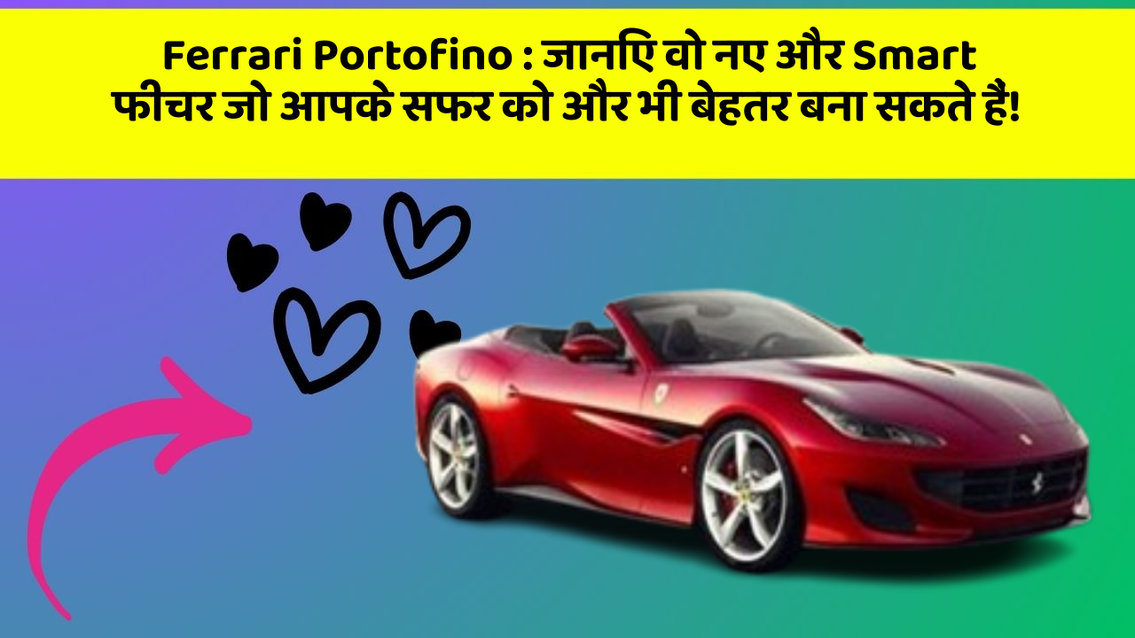 Ferrari Portofino: जानिए वो नए और Smart फीचर जो आपके सफर को और भी बेहतर बना सकते हैं!