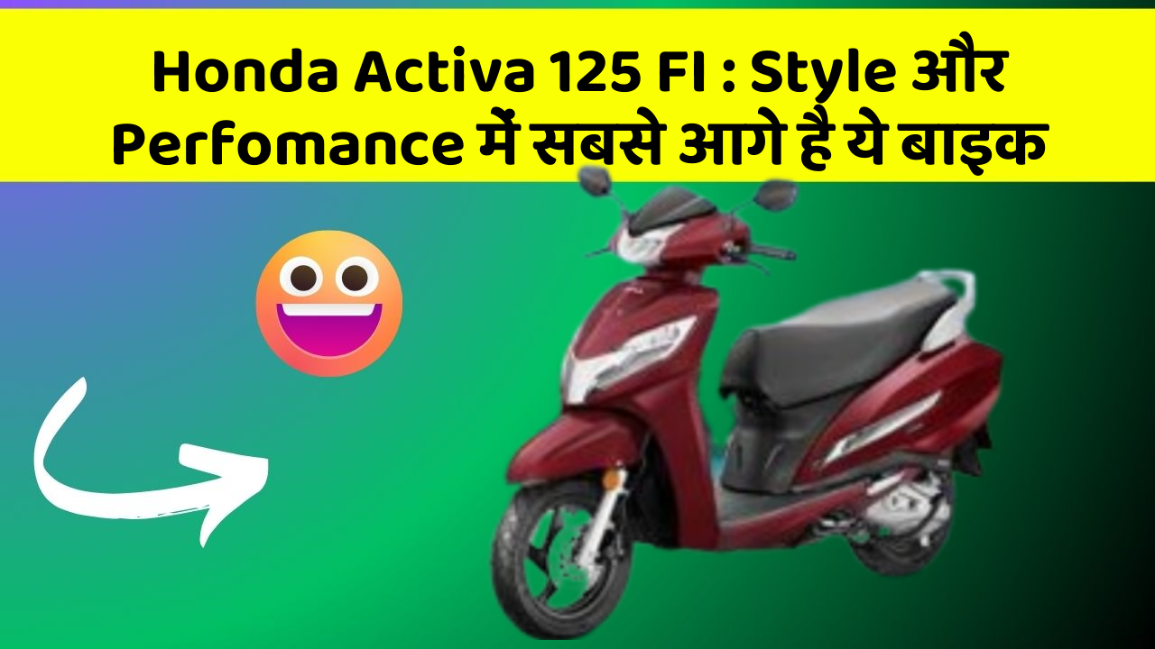 Honda Activa 125 FI: Style और Perfomance में सबसे आगे है ये बाइक