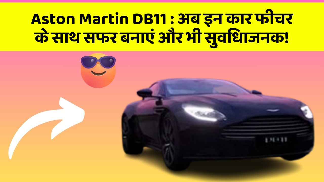 Aston Martin DB11 : अब इन कार फीचर के साथ सफर बनाएं और भी सुविधाजनक!
