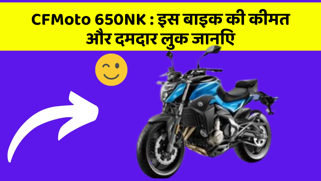 CFMoto 650NK : इस बाइक की कीमत और दमदार लुक जानिए