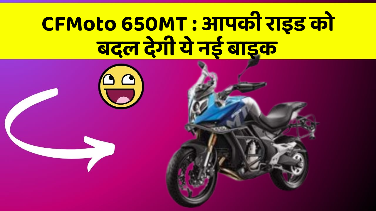 CFMoto 650MT: आपकी राइड को बदल देगी ये नई बाइक