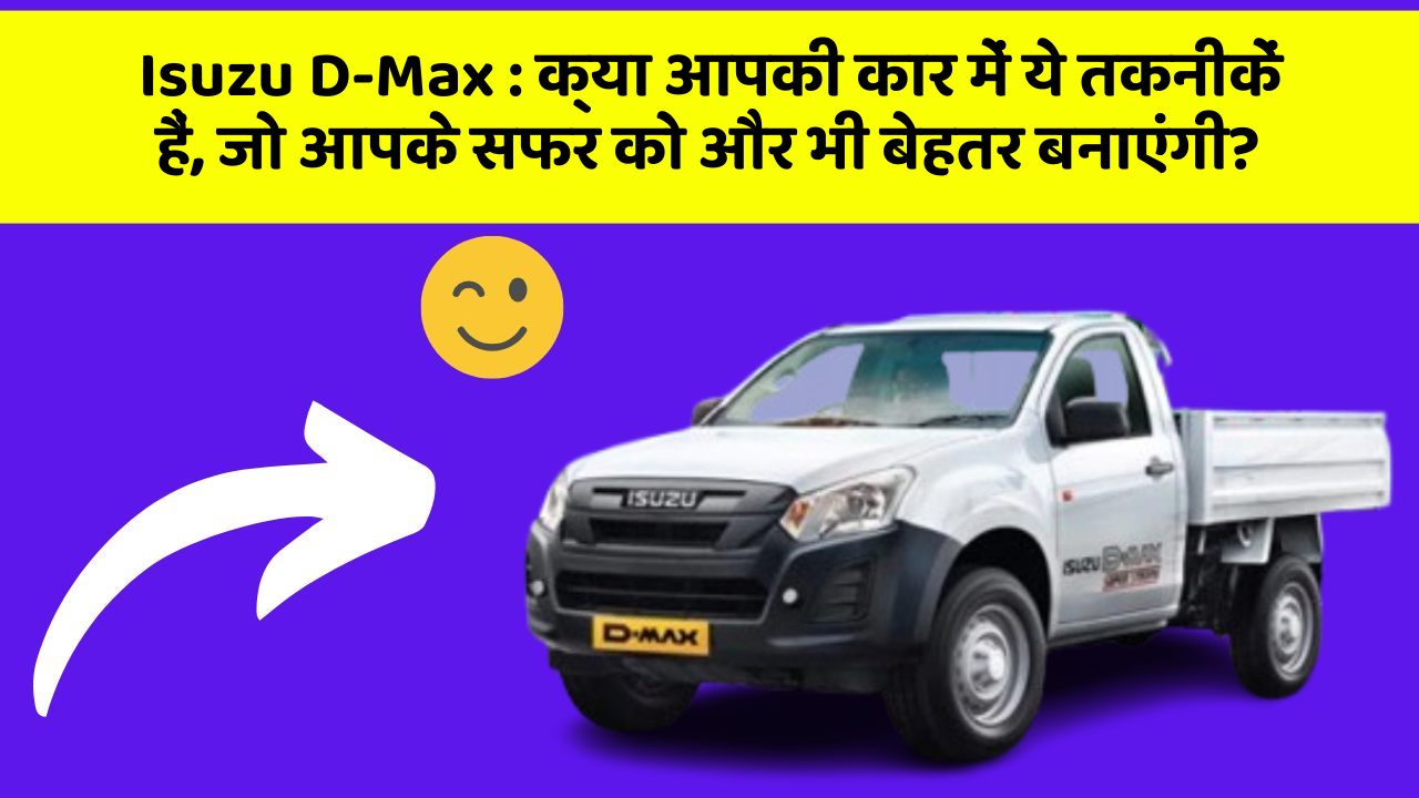 Isuzu D-Max : क्या आपकी कार में ये तकनीकें हैं, जो आपके सफर को और भी बेहतर बनाएंगी?