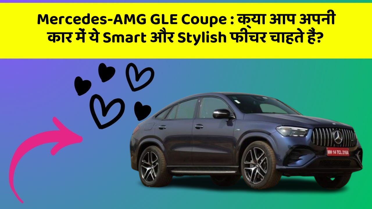 Mercedes-AMG GLE Coupe:क्या आप अपनी कार में ये Smart और Stylish फीचर चाहते हैं?