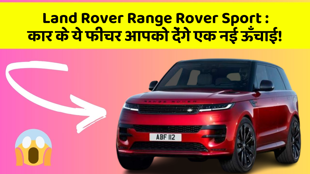 Land Rover Range Rover Sport : कार के ये फीचर आपको देंगे एक नई ऊँचाई!