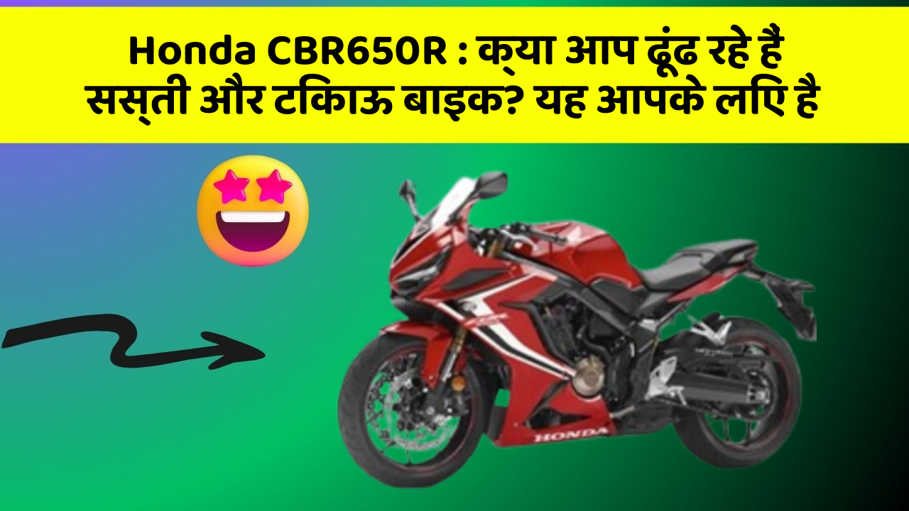 Honda CBR650R : क्या आप ढूंढ रहे हैं सस्ती और टिकाऊ बाइक? यह आपके लिए है