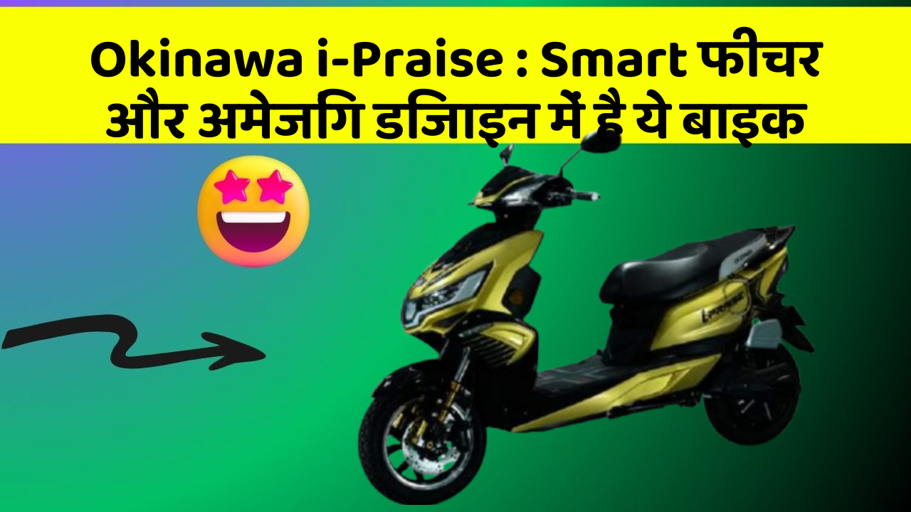 Okinawa i-Praise: Smart फीचर और अमेजिंग डिजाइन में है ये बाइक