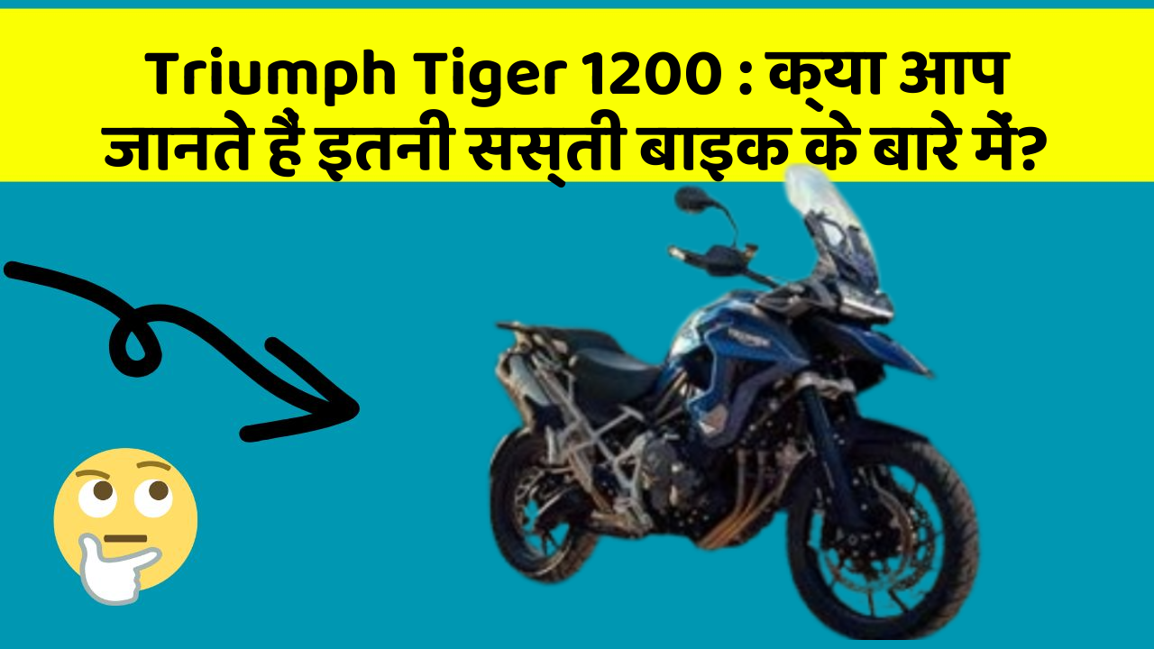 Triumph Tiger 1200 : क्या आप जानते हैं इतनी सस्ती बाइक के बारे में?