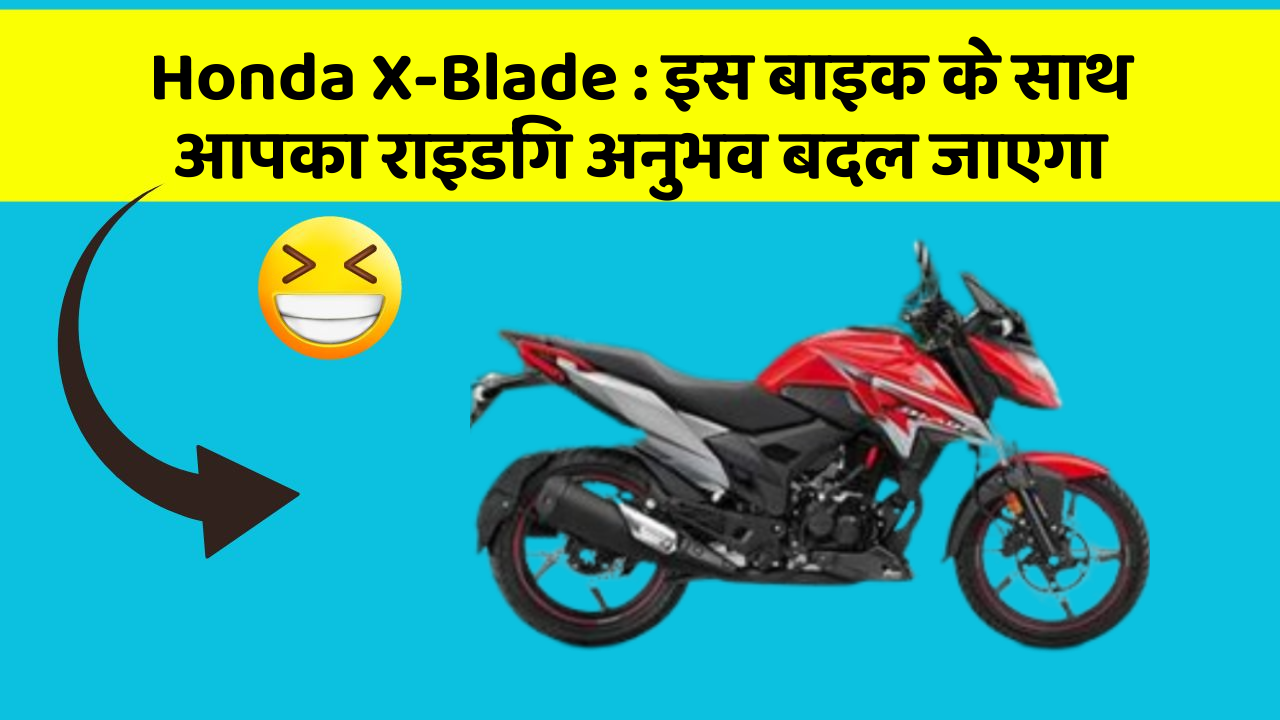Honda X-Blade : इस बाइक के साथ आपका राइडिंग अनुभव बदल जाएगा